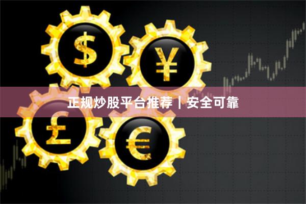 正规炒股平台推荐｜安全可靠