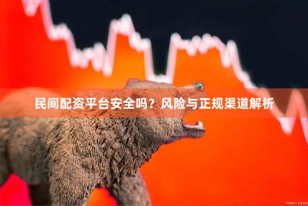 民间配资平台安全吗？风险与正规渠道解析
