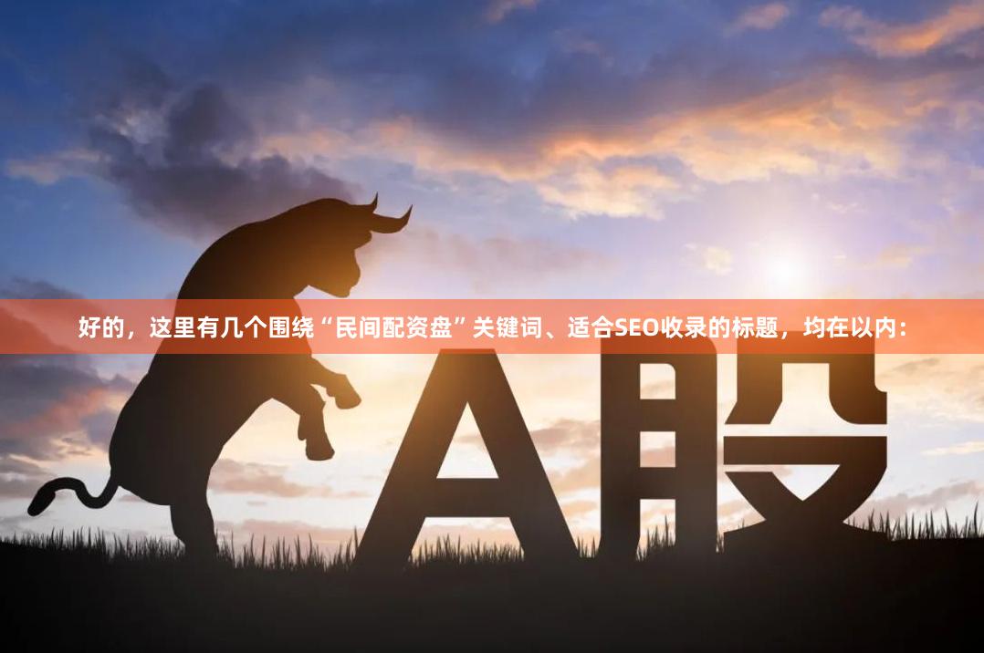 好的，这里有几个围绕“民间配资盘”关键词、适合SEO收录的标题，均在以内：