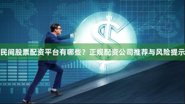 民间股票配资平台有哪些？正规配资公司推荐与风险提示