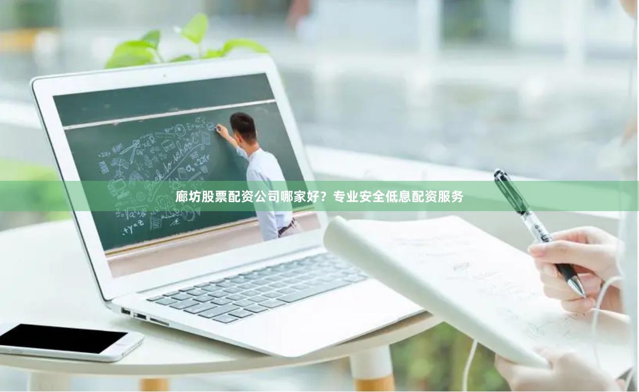 廊坊股票配资公司哪家好？专业安全低息配资服务