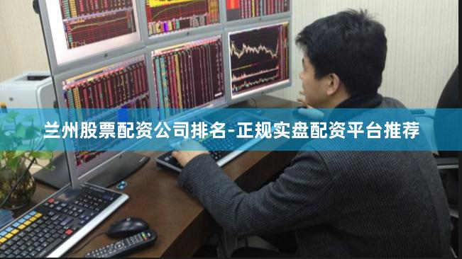 兰州股票配资公司排名-正规实盘配资平台推荐