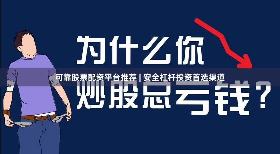 可靠股票配资平台推荐 | 安全杠杆投资首选渠道