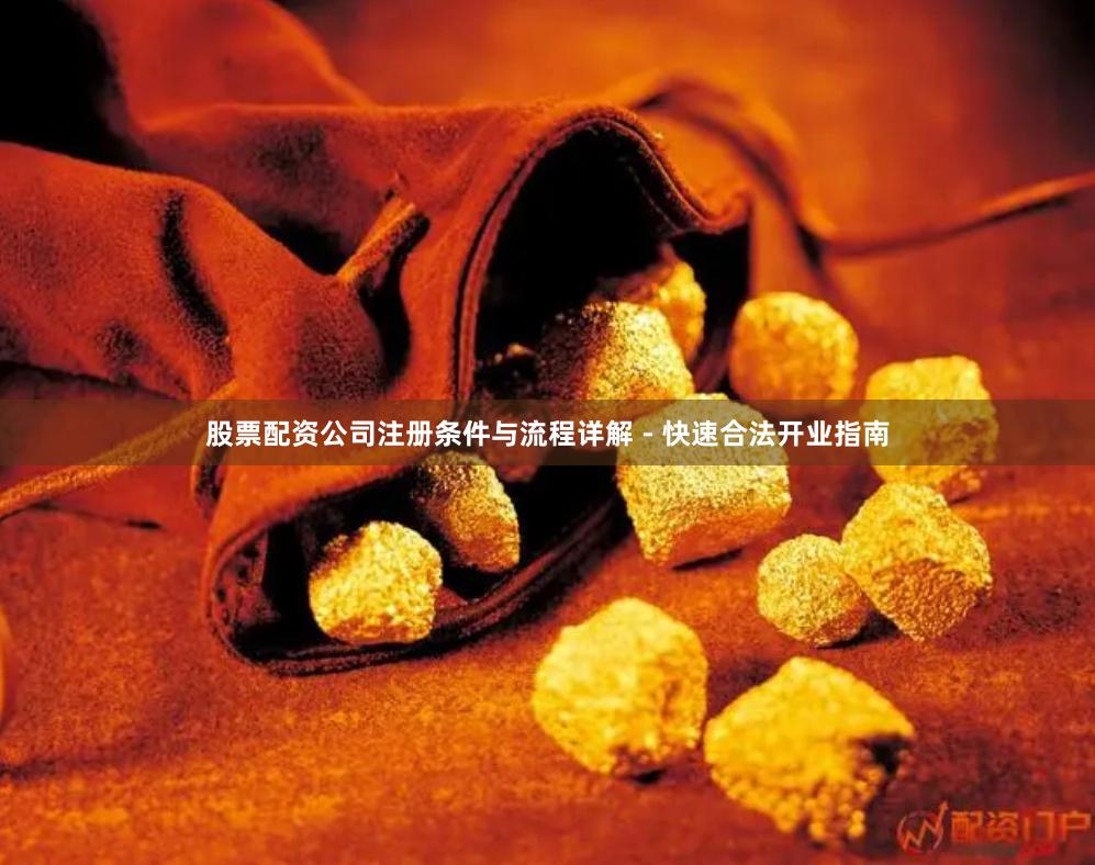 股票配资公司注册条件与流程详解 - 快速合法开业指南