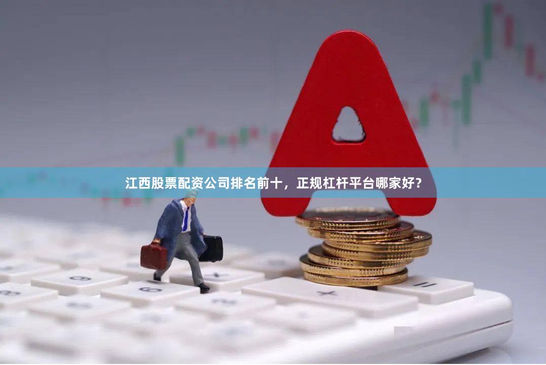 江西股票配资公司排名前十，正规杠杆平台哪家好？