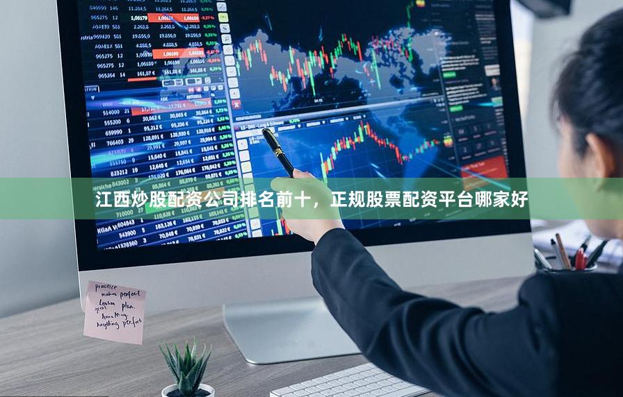 江西炒股配资公司排名前十，正规股票配资平台哪家好