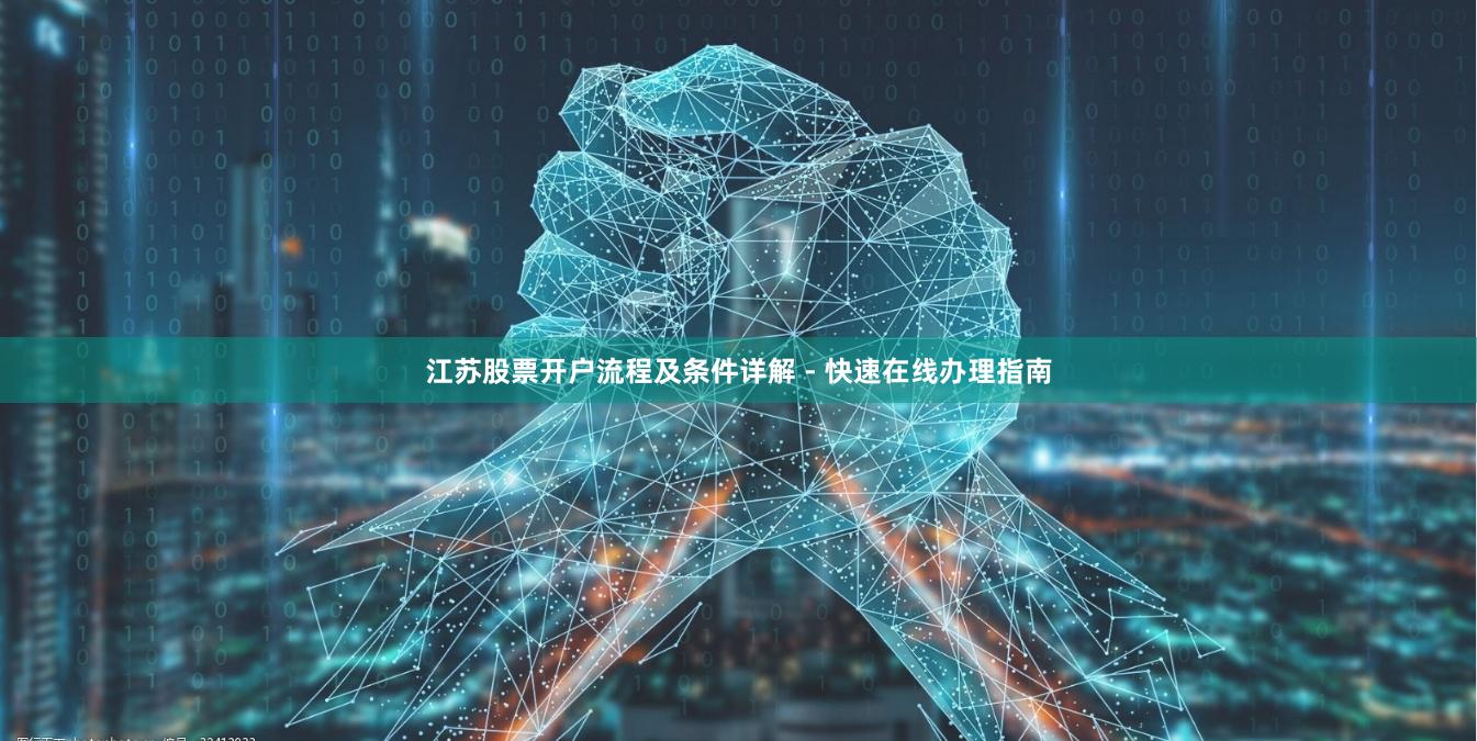 江苏股票开户流程及条件详解 - 快速在线办理指南