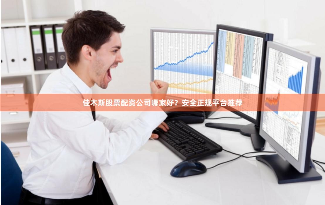 佳木斯股票配资公司哪家好？安全正规平台推荐