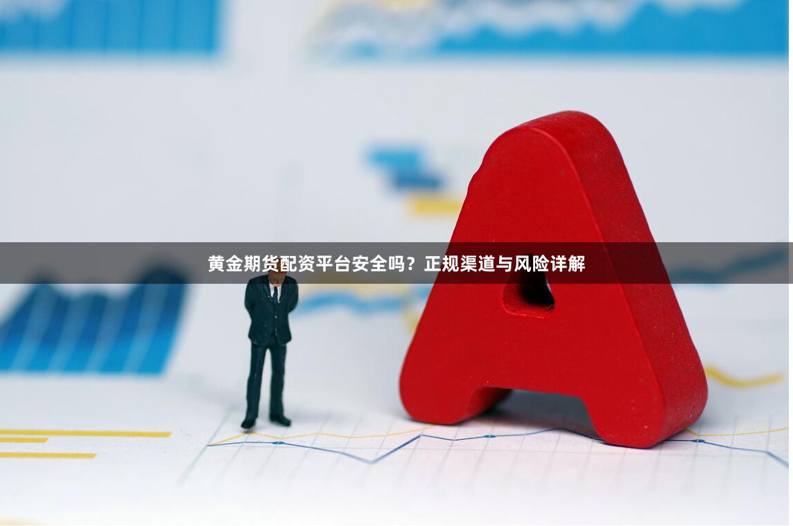黄金期货配资平台安全吗？正规渠道与风险详解