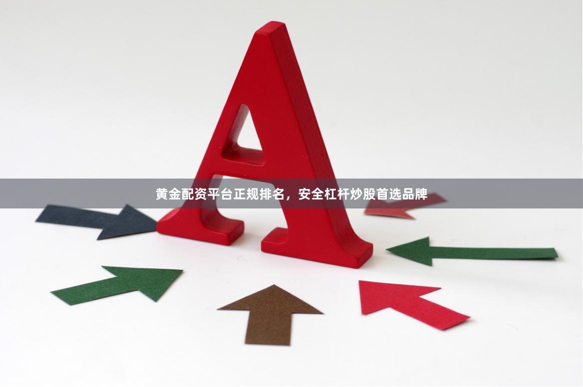 黄金配资平台正规排名，安全杠杆炒股首选品牌
