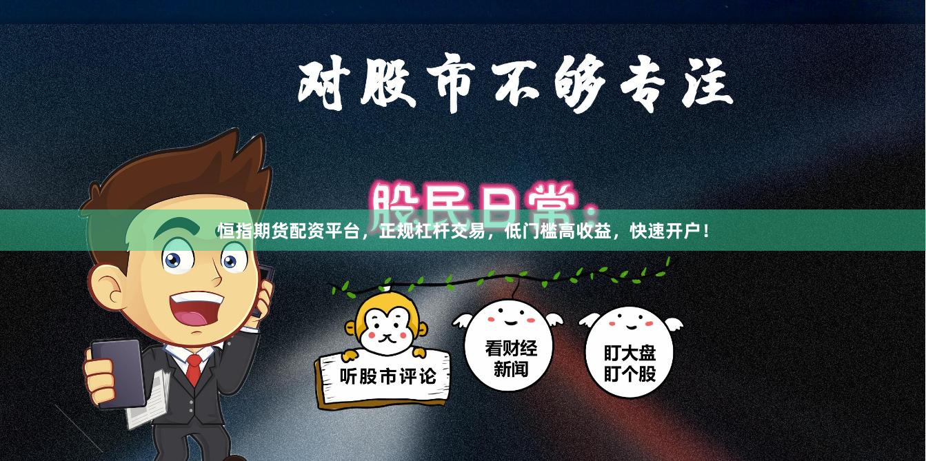 恒指期货配资平台，正规杠杆交易，低门槛高收益，快速开户！