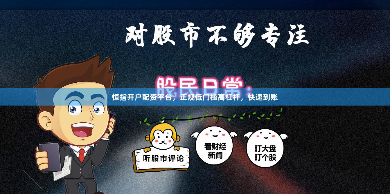 恒指开户配资平台，正规低门槛高杠杆，快速到账