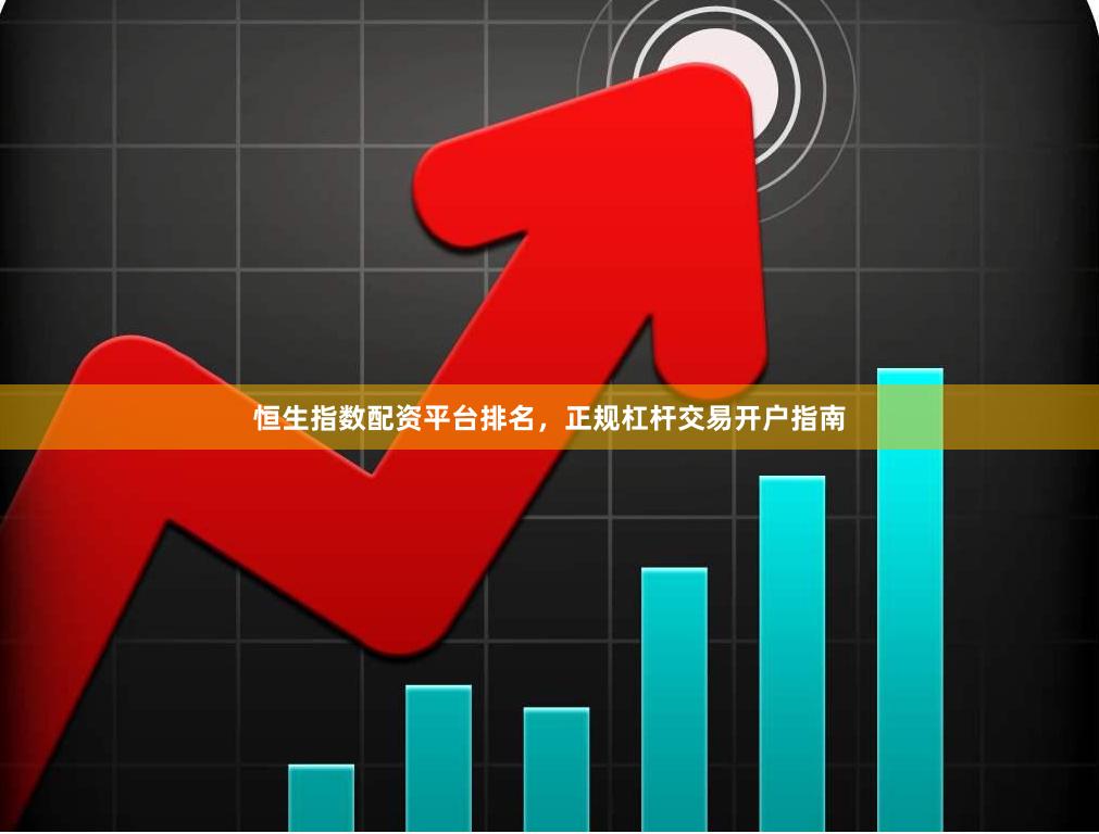 恒生指数配资平台排名，正规杠杆交易开户指南