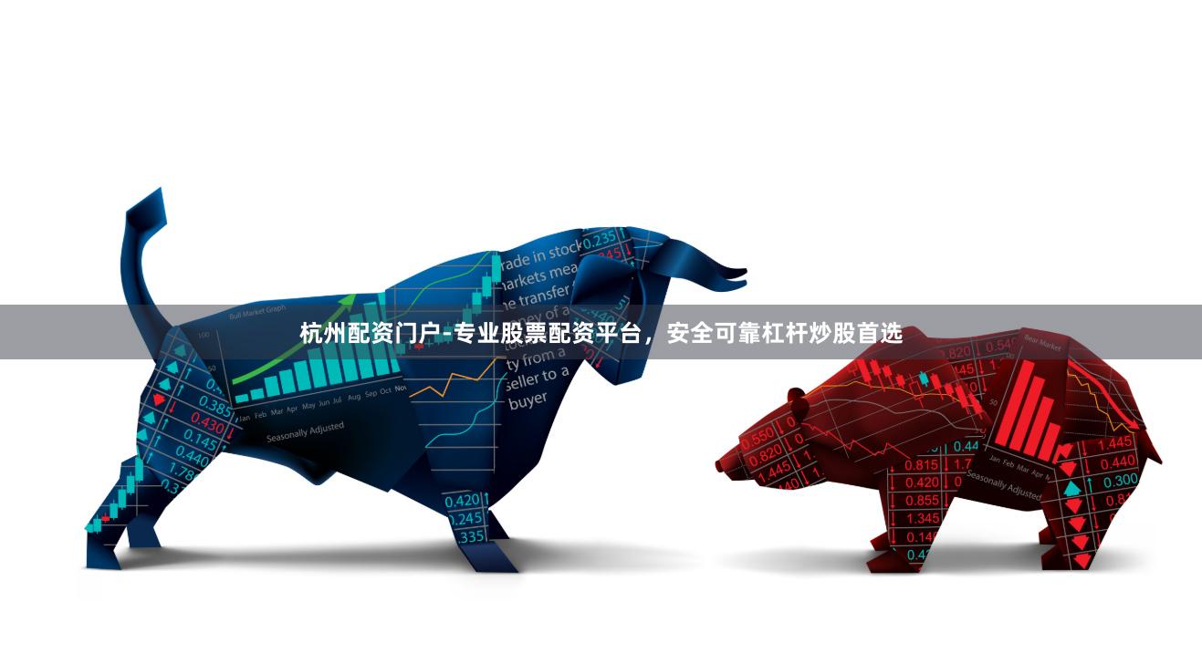 杭州配资门户-专业股票配资平台,安全可靠杠杆炒股首选