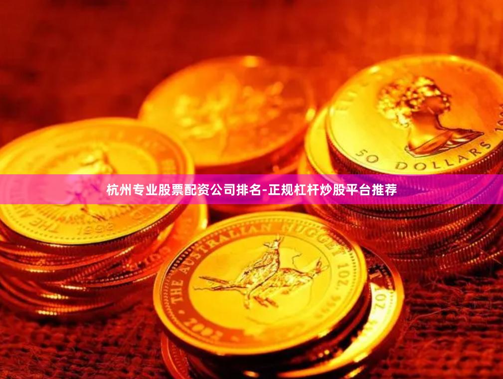 杭州专业股票配资公司排名-正规杠杆炒股平台推荐