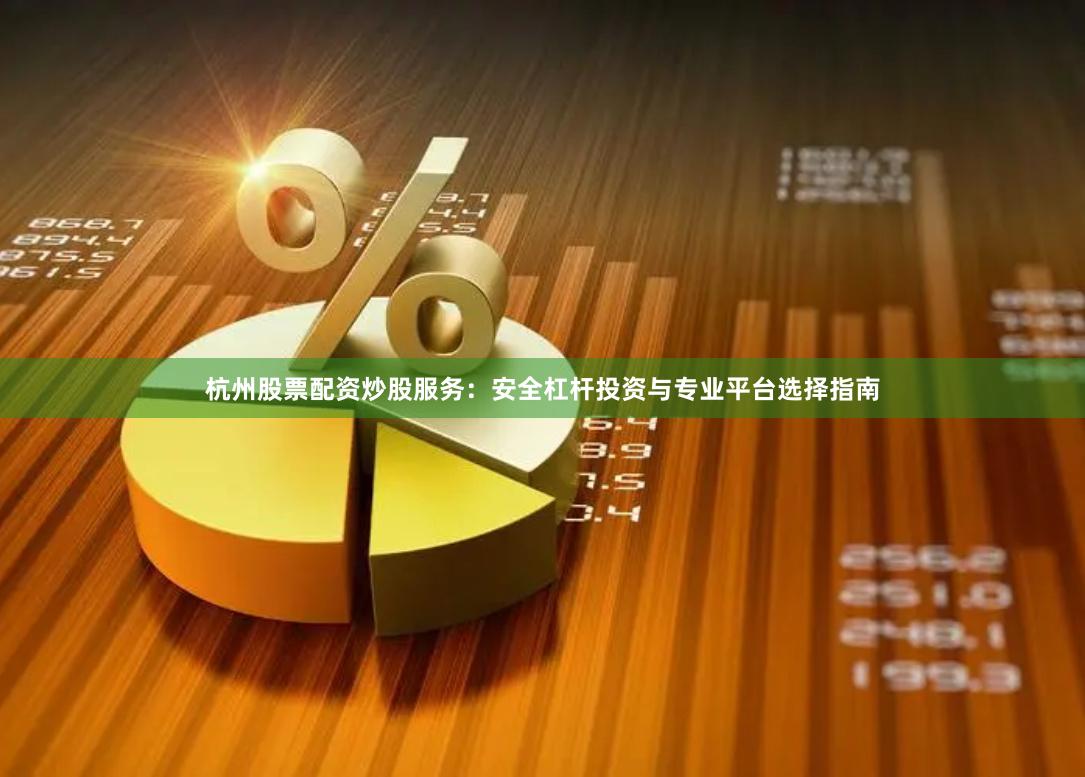 杭州股票配资炒股服务：安全杠杆投资与专业平台选择指南