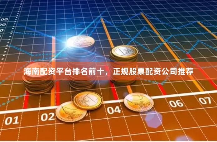 海南配资平台排名前十，正规股票配资公司推荐