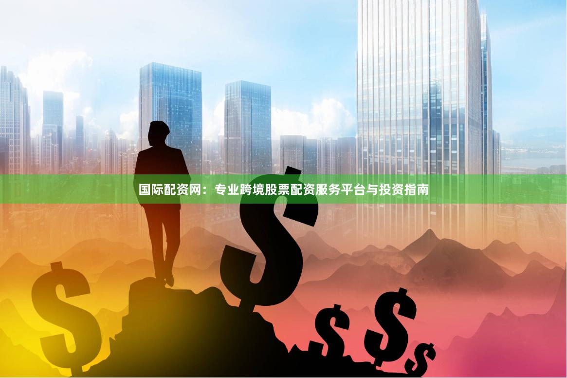 国际配资网：专业跨境股票配资服务平台与投资指南