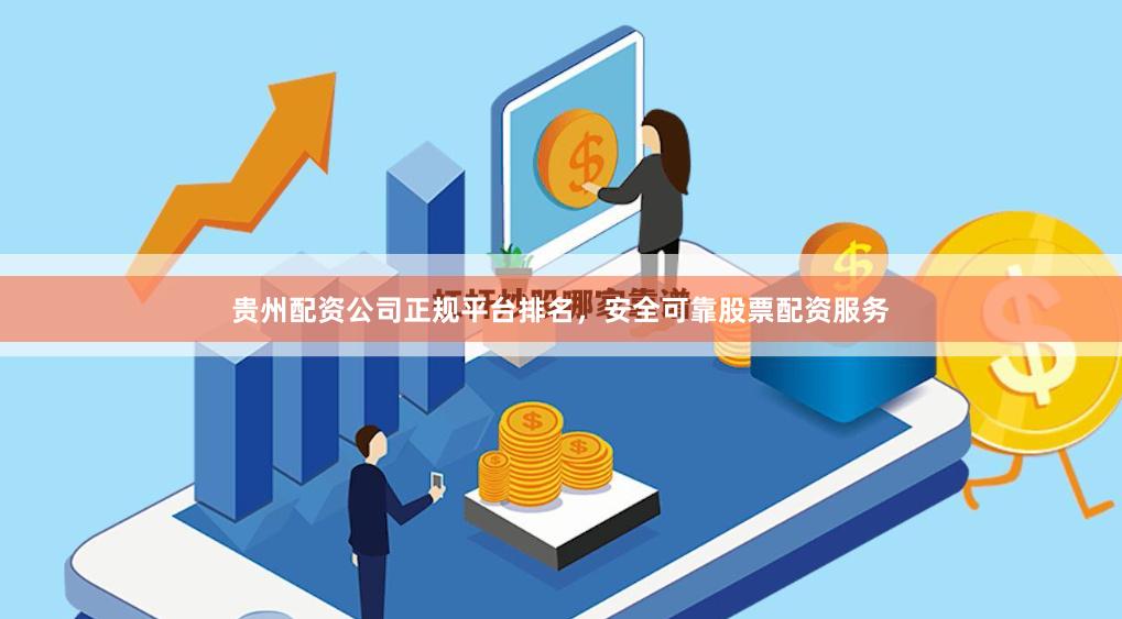 贵州配资公司正规平台排名，安全可靠股票配资服务
