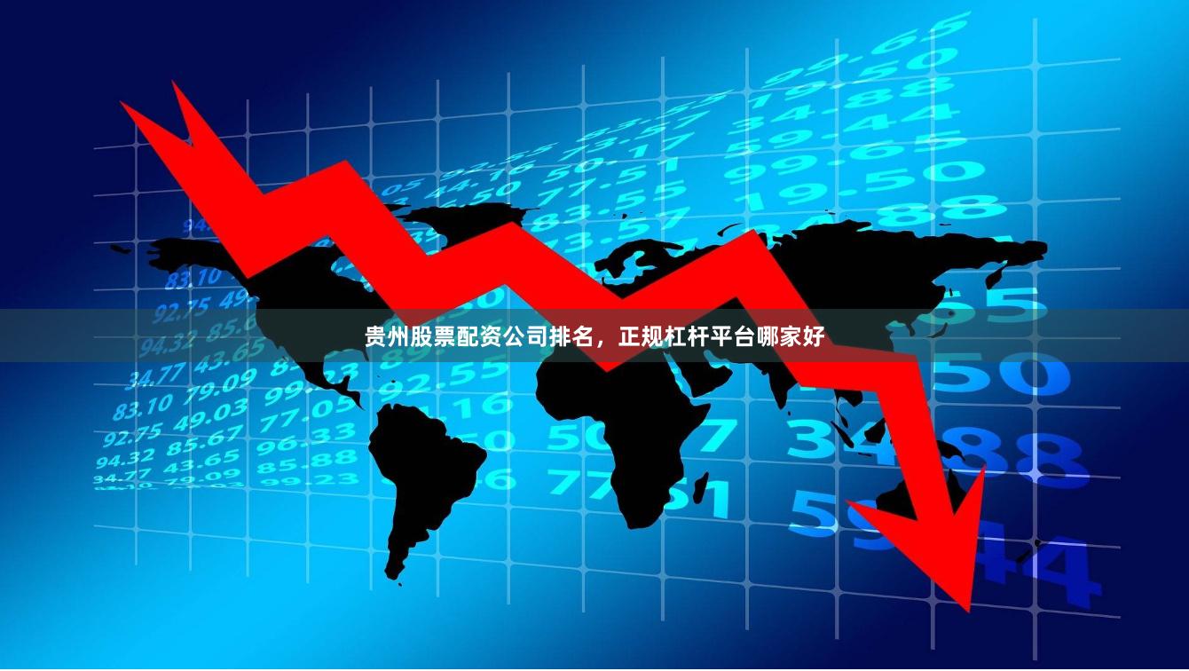 贵州股票配资公司排名，正规杠杆平台哪家好