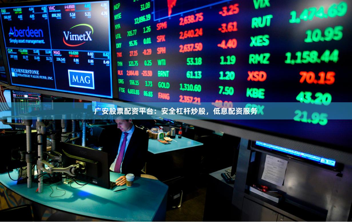 广安股票配资平台：安全杠杆炒股，低息配资服务