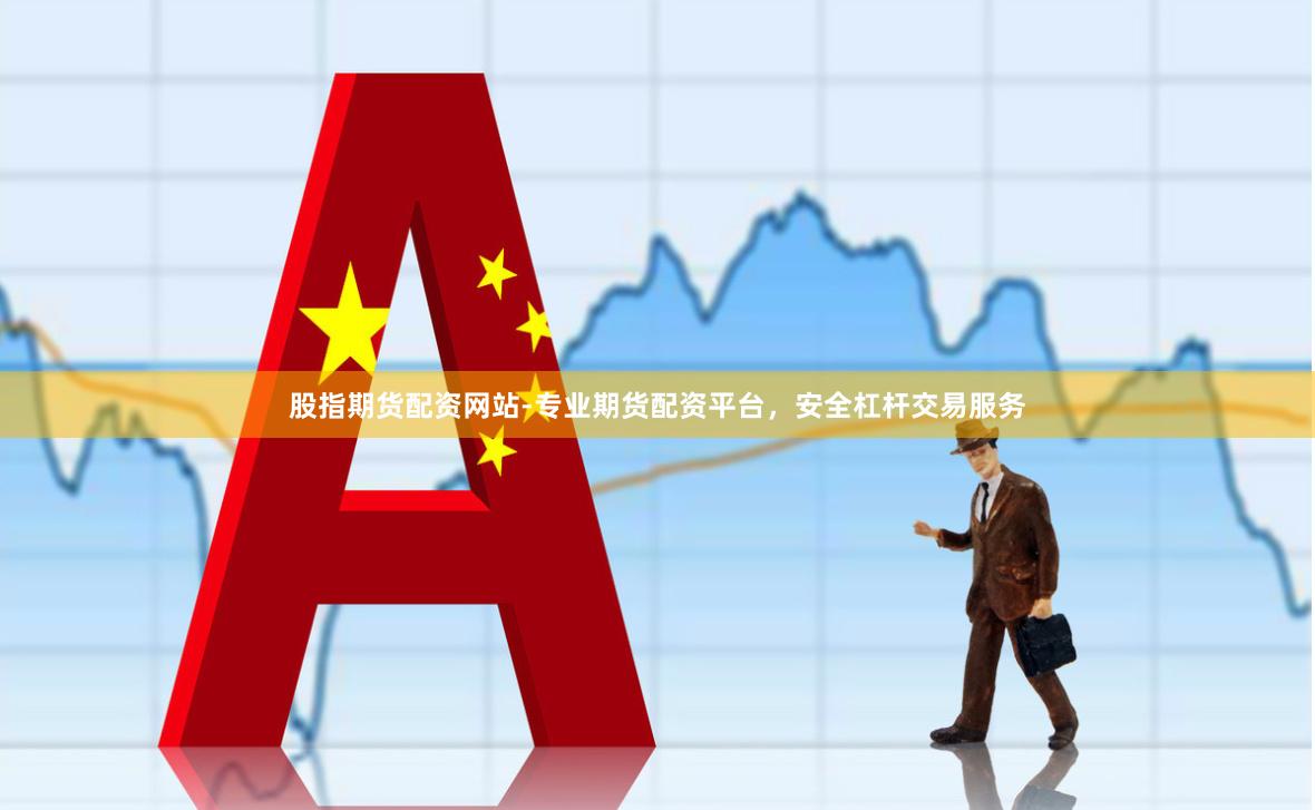 股指期货配资网站-专业期货配资平台，安全杠杆交易服务