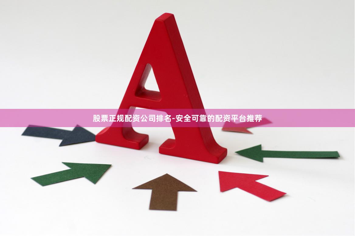 股票正规配资公司排名-安全可靠的配资平台推荐