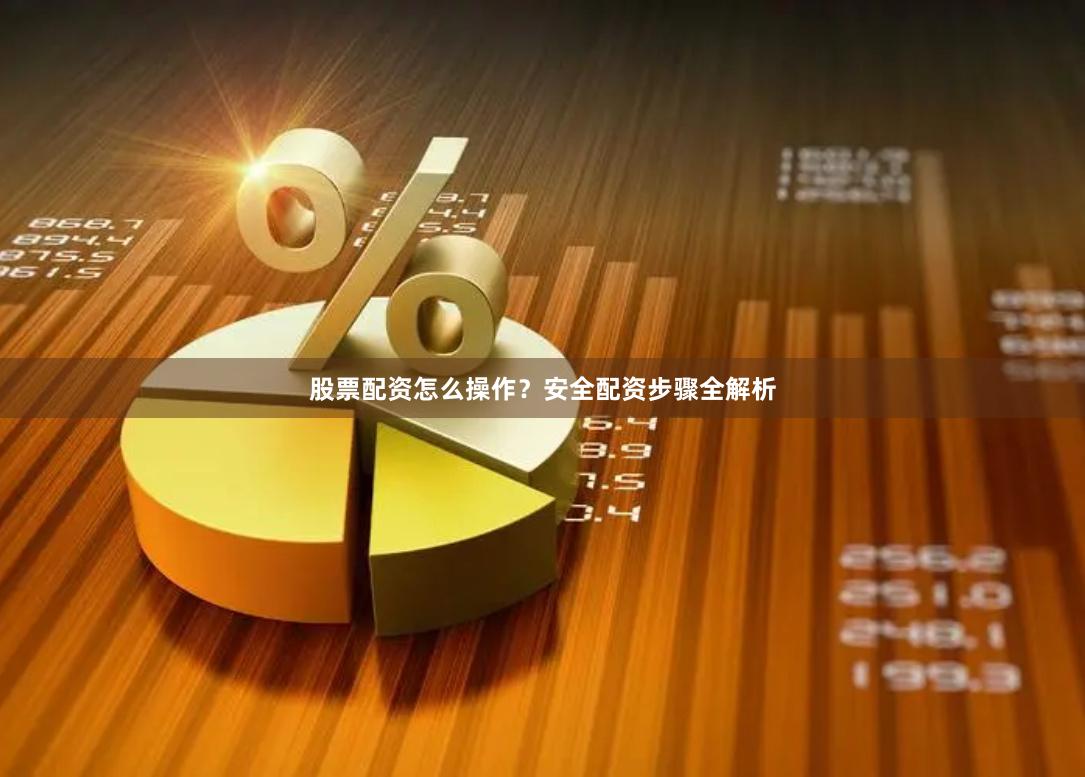 股票配资怎么操作？安全配资步骤全解析