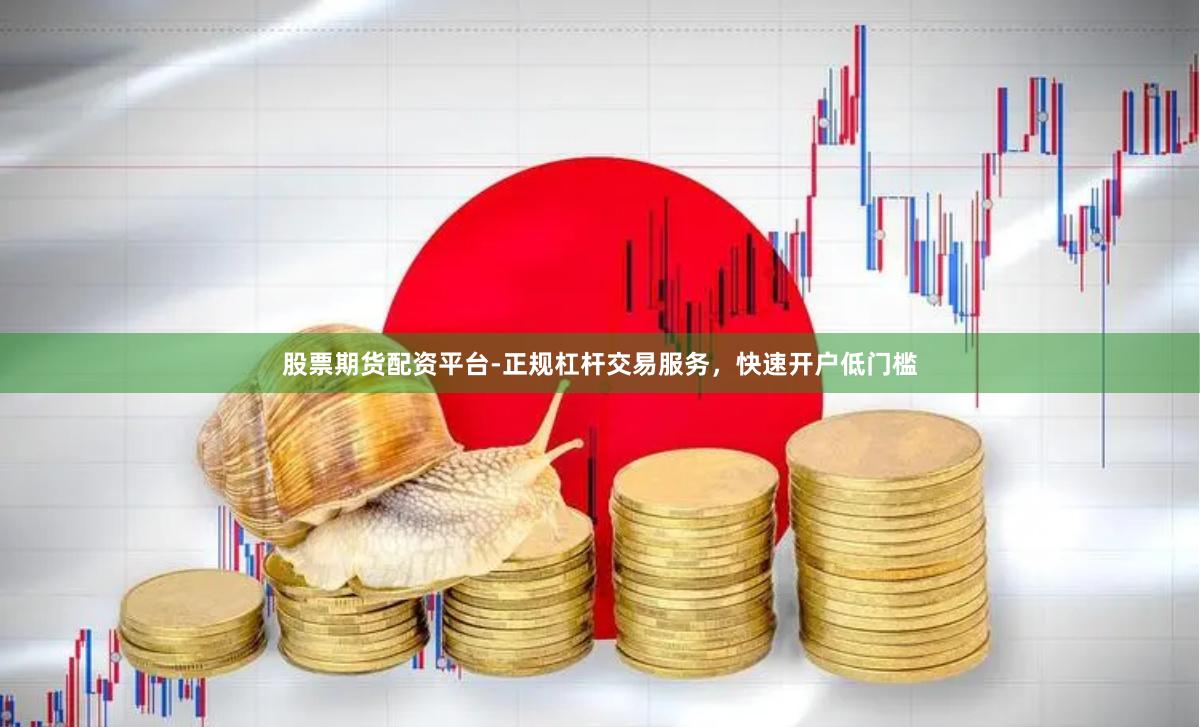 股票期货配资平台-正规杠杆交易服务,快速开户低门槛