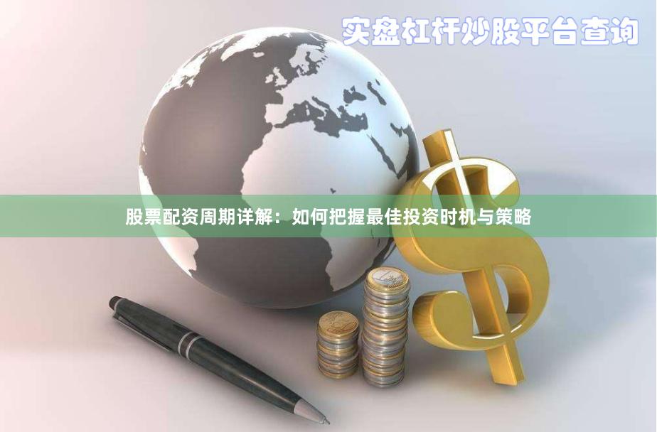 股票配资周期详解：如何把握最佳投资时机与策略