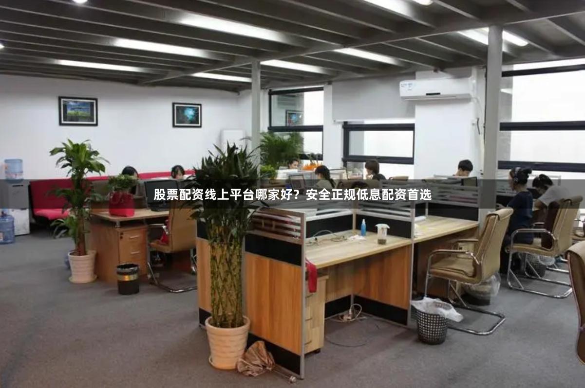股票配资线上平台哪家好？安全正规低息配资首选