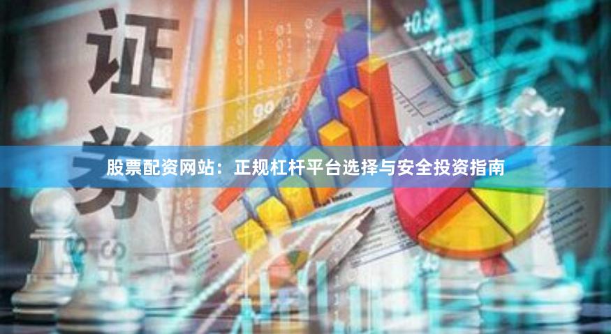 股票配资网站：正规杠杆平台选择与安全投资指南