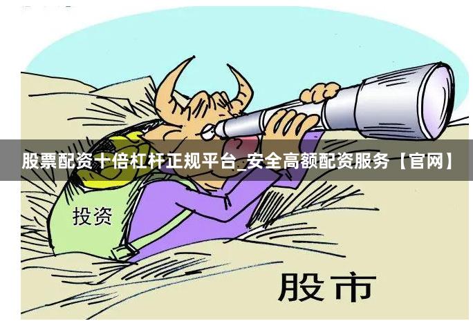 股票配资十倍杠杆正规平台_安全高额配资服务【官网】