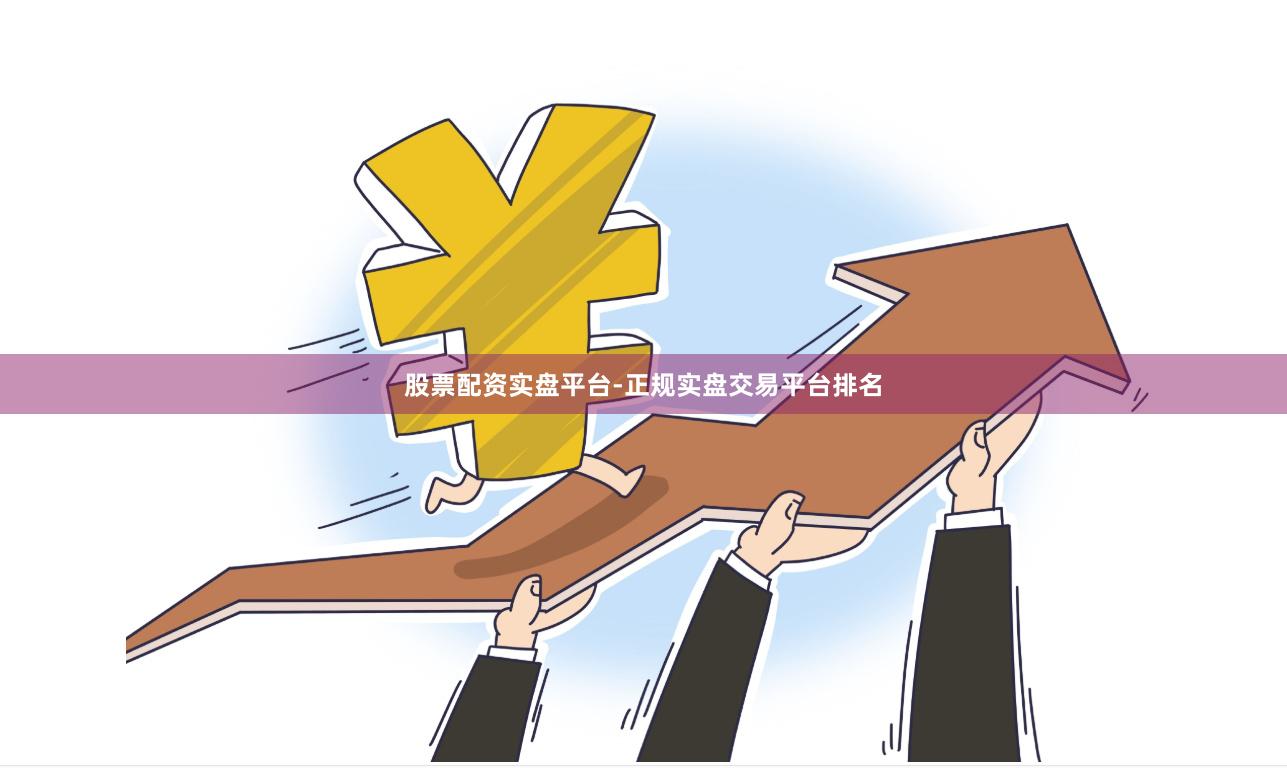股票配资实盘平台-正规实盘交易平台排名
