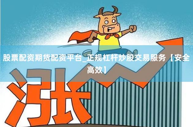 股票配资期货配资平台_正规杠杆炒股交易服务【安全高效】