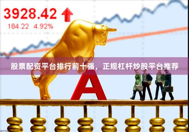 股票配资平台排行前十强,正规杠杆炒股平台推荐