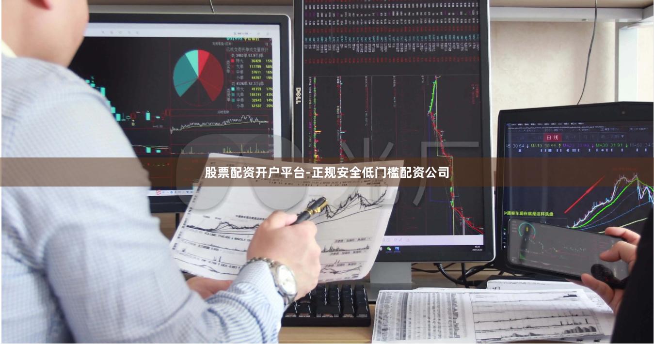 股票配资开户平台-正规安全低门槛配资公司