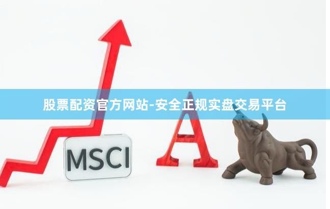 股票配资官方网站-安全正规实盘交易平台