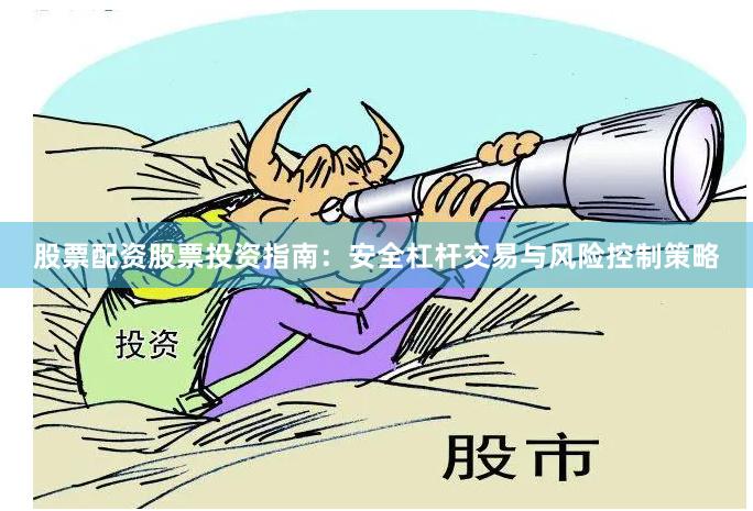 股票配资股票投资指南：安全杠杆交易与风险控制策略
