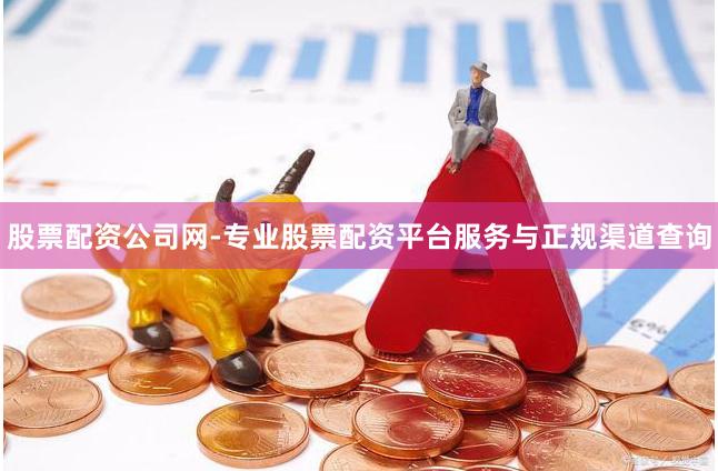 股票配资公司网-专业股票配资平台服务与正规渠道查询