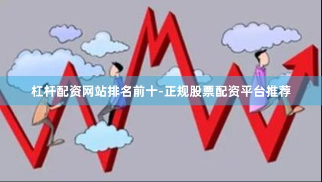 杠杆配资网站排名前十-正规股票配资平台推荐