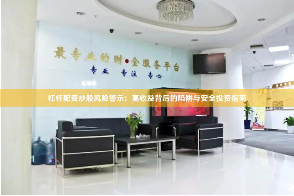 杠杆配资炒股风险警示：高收益背后的陷阱与安全投资指南