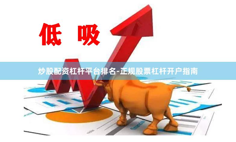 炒股配资杠杆平台排名-正规股票杠杆开户指南