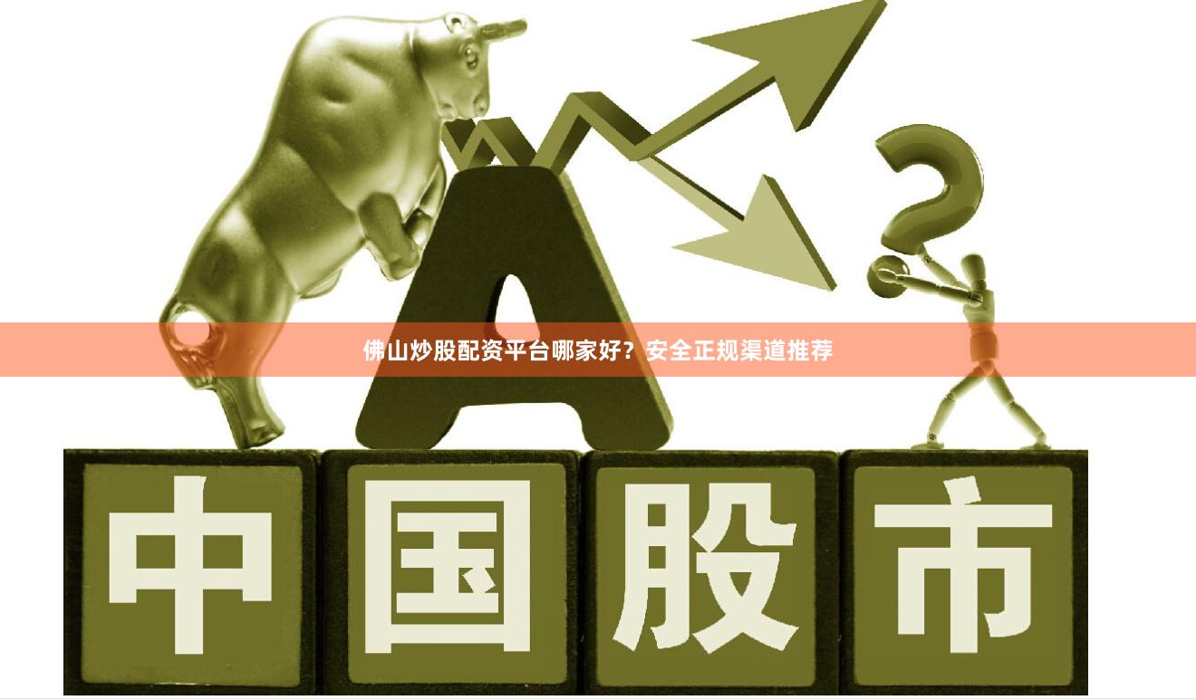 佛山炒股配资平台哪家好？安全正规渠道推荐