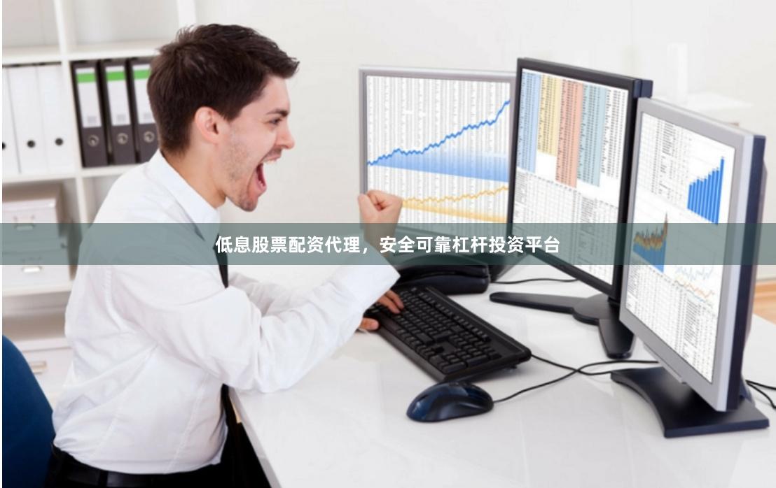 低息股票配资代理，安全可靠杠杆投资平台