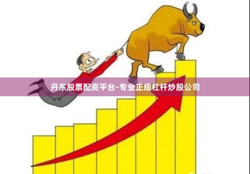 丹东股票配资平台-专业正规杠杆炒股公司