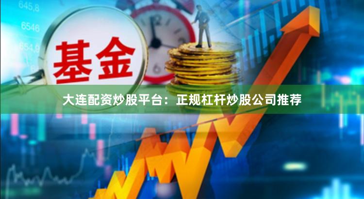 大连配资炒股平台：正规杠杆炒股公司推荐