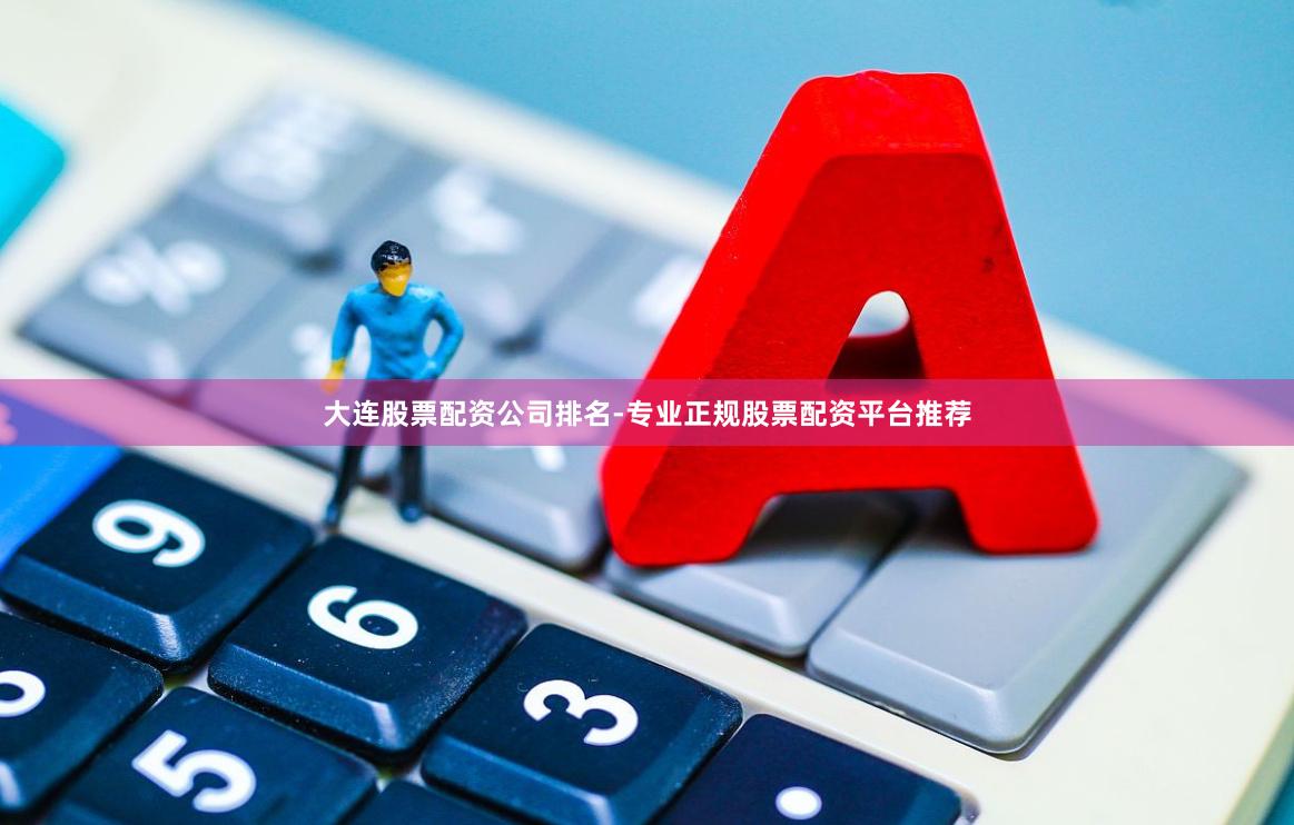 大连股票配资公司排名-专业正规股票配资平台推荐