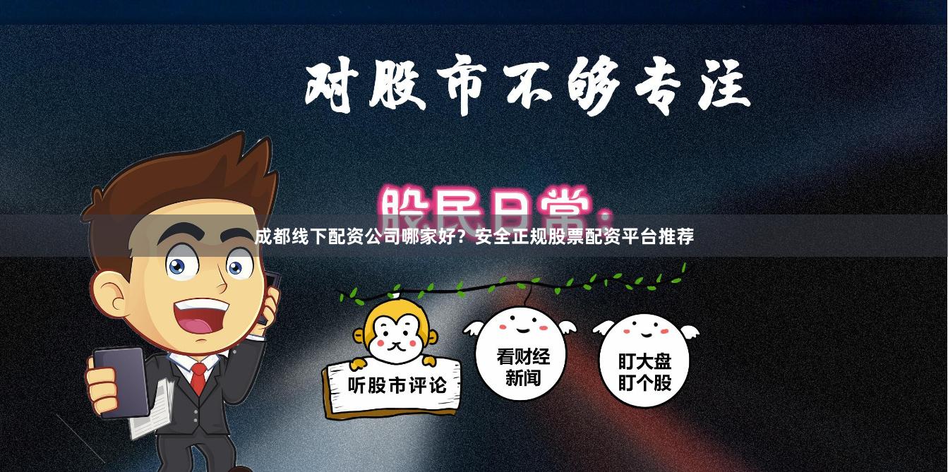 成都线下配资公司哪家好？安全正规股票配资平台推荐