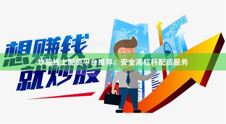 炒股线上配资平台推荐：安全高杠杆配资服务